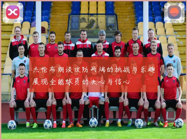 杰伦布朗谈攻防两端的挑战与乐趣展现全能球员的决心与信心