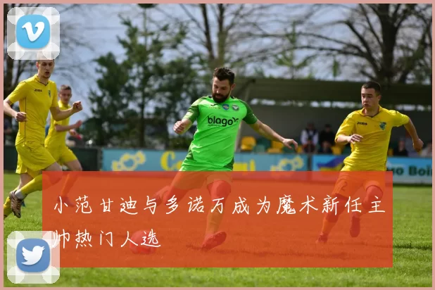 小范甘迪与多诺万成为魔术新任主帅热门人选