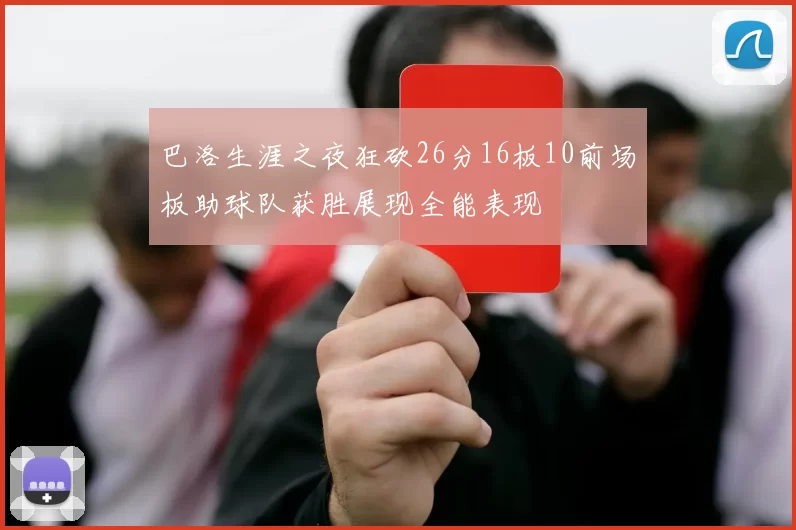 巴洛生涯之夜狂砍26分16板10前场板助球队获胜展现全能表现